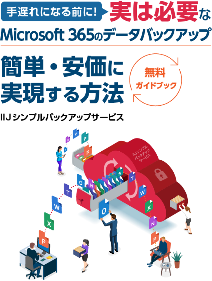 手遅れになる前に! 実は必要な Microsoft 365のデータバックアップ 簡単・安価に実現する方法 IIJシンプルバックアップサービス 無料ガイドブック