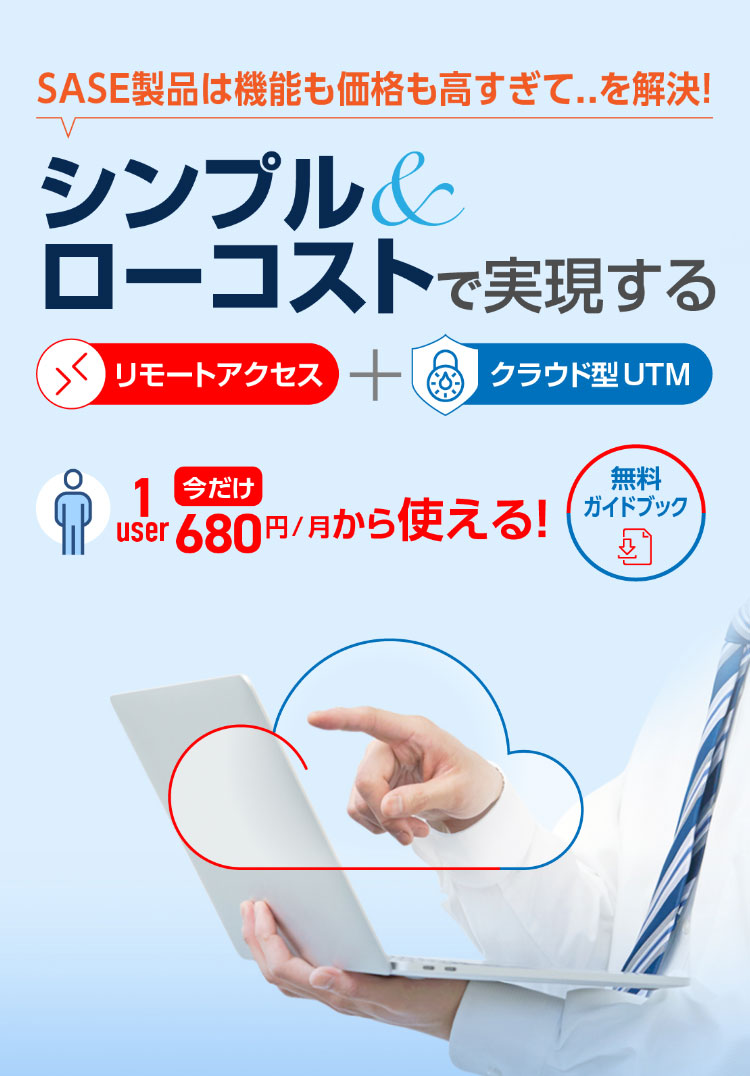 SASE製品は機能も価格も高すぎて..を解決! シンプル&ローコストで実現する リモートアクセス+クラウド型UTM